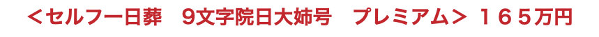 ＜セルフ一日葬　9文字院日大姉号　プレミアム＞ １６５万円